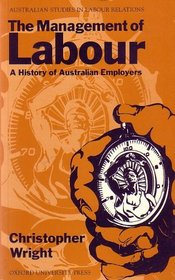 The Management of Labour: A History of Australian Employers (Australian Studies in Labour Relations)