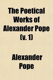 The Poetical Works of Alexander Pope (Volume 1); With Memoir, Critical Dissertation, and Explanatory Notes