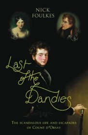 Last of the Dandies: The Scandalous Life and Escapades of Count D'Orsay
