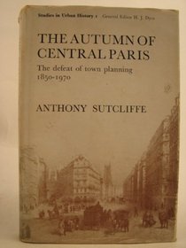 The autumn of central Paris: The defeat of town planning, 1850-1970 (Studies in urban history)