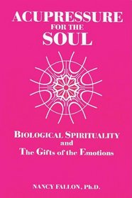 Acupressure for the Soul: How to Awaken Biological Spirituality and the Gifts of the Emotions