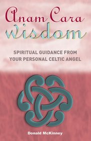 Anam Cara Wisdom: Spiritual Guidance from Your Personal Celtic Angel