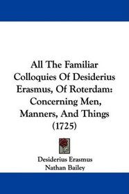 All The Familiar Colloquies Of Desiderius Erasmus, Of Roterdam: Concerning Men, Manners, And Things (1725)