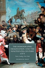 The Demographic Imagination and the Nineteenth-Century City: Paris, London, New York (Cambridge Studies in Nineteenth-Century Literature and Culture)