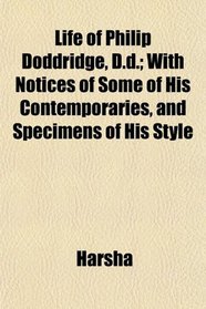 Life of Philip Doddridge, D.d.; With Notices of Some of His Contemporaries, and Specimens of His Style