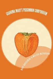 Grandma Mary's Persimmon Compendium: My Grandmother's Persimmon Recipes (Volume 1)