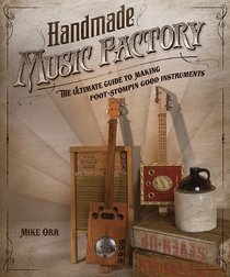 Handmade Music Factory: The Ultimate Guide to Making Foot-Stompin'-Good Instruments