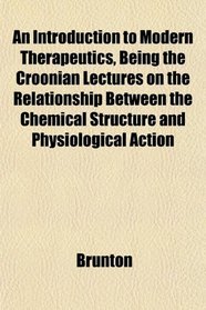 An Introduction to Modern Therapeutics, Being the Croonian Lectures on the Relationship Between the Chemical Structure and Physiological Action