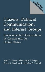 Citizens, Political Communication, and Interest Groups: Environmental Organizations in Canada and the United States (Praeger Series in Political Communication)