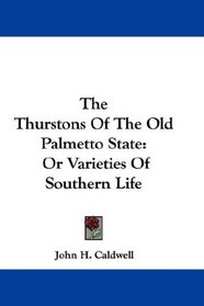 The Thurstons Of The Old Palmetto State: Or Varieties Of Southern Life