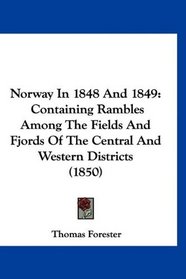 Norway In 1848 And 1849: Containing Rambles Among The Fields And Fjords Of The Central And Western Districts (1850)
