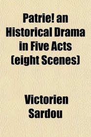 Patrie! an Historical Drama in Five Acts (eight Scenes)