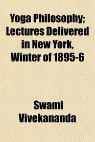 Yoga Philosophy; Lectures Delivered in New York, Winter of 1895-6