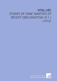 Vital Lies: Studies of Some Varieties of Recent Obscurantism (V.1 ) (1912)