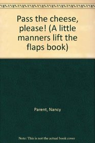 Pass the cheese, please! (A little manners lift the flaps book)