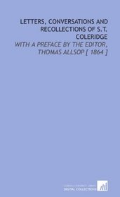 Letters, Conversations and Recollections of S.T. Coleridge: With a Preface by the Editor, Thomas Allsop [ 1864 ]