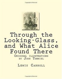 Through the Looking-Glass, and What Alice Found There: Original illustrations by John Tenniel
