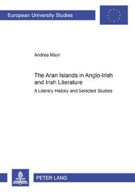 The Aran Islands in Anglo-Irish and Irish Literature: A Literary History and Selected Studies (European University Studies Series XIV, Anglo-Saxon Language and Literature)