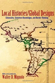 Local Histories/Global Designs: Coloniality, Subaltern Knowledges, and Border Thinking (New in Paper) (Princeton Studies in Culture / Power / History)