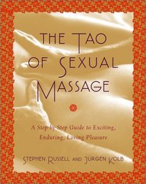 The Tao of Sexual Massage: A Step-by-Step Guide to Exciting, Enduring, Loving Pleasure