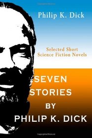 Seven Stories by Philip K. Dick: Selected Short Science Fiction Novels