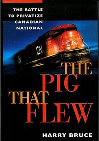 The pig that flew: The battle to privatize Canadian National