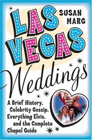 Las Vegas Weddings: A Brief History, Celebrity Gossip, Everything Elvis, and the Complete Chapel Guide