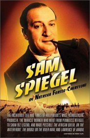 Sam Spiegel: The Incredible Life and Times of Hollywood's Most Iconoclastic Producer, the Miracle Worker Who Went from Penniless Refugee to Showbiz Legend, and Made Possible The African Queen, On the Waterfront, The Bridge on the River Kwai, and Lawrence