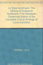 The Writing of Guillaume Apollinaire/Le Style Apollinaire: The Writing of Guillaume Apollinaire (The Wesleyan of the Complete Critical Writings of Louis Zukofsky, 5)