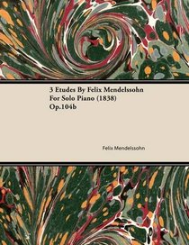 3 Etudes By Felix Mendelssohn For Solo Piano (1838) Op.104b