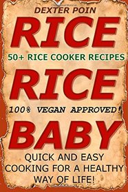 Rice Rice Baby: 50+ Rice Cooker Recipes, 100% Vegan Approved, Quick & Easy for a Healthy Way of Life