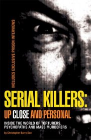 Serial Killers: Up Close and Personal: Inside the World of Torturers, Psychopaths, and Mass Murderers