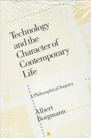 Technology and the Character of Contemporary Life : A Philosophical Inquiry