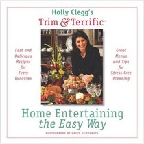 Holly Clegg's Trim  Terrific Home Entertaining the Easy Way: Fast and Delicious Recipes for Every Occasion