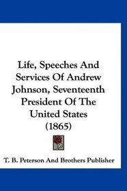 Life, Speeches And Services Of Andrew Johnson, Seventeenth President Of The United States (1865)