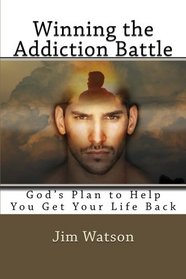 Winning the Addiction Battle: God's Plan for Helping You Get Your Life Back!