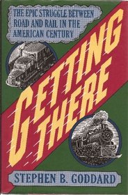 Getting There: The Epic Struggle Between Road and Rail in the American Century