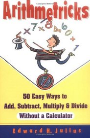 Arithmetricks : 50 Easy Ways to Add, Subtract, Multiply, and Divide Without a Calculator