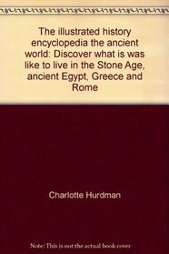 The illustrated history encyclopedia the ancient world: Discover what is was like to live in the Stone Age, ancient Egypt, Greece and Rome