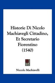 Historie Di Nicolo Machiavegli Cittadino, Et Secretario Fiorentino (1540) (Italian Edition)