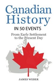 History: Canadian History in 50 Events: From Early Settlement to the Present Day (Canadian History For Dummies, Canada History, History Books) (History in 50 Events Series) (Volume 12)