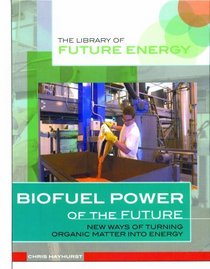 Biofuel Power of the Future: New Ways of Turning Organic Matter into Energy (The Library of Future Energy)