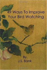 49 Ways to Improve Your Bird Watching: Simple, Practical Birding Advice for Bird Lovers Everywhere