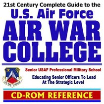 21st Century Complete Guide to the U.S. Air Force Air War College, Senior USAF Professional Military School (CD-ROM)