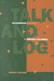 Talk and Log: Wilderness Politics in British Columbia