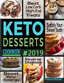 KETO DESSERTS COOKBOOK #2019: Best Low Carb, High-Fat Treats that'll Satisfy Your Sweet Tooth, Boost Energy And Reverse Disease