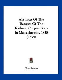 Abstracts Of The Returns Of The Railroad Corporations In Massachusetts, 1858 (1859)