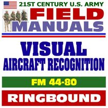 21st Century U.S. Army Field Manuals: Visual Aircraft Recognition, FM 44-80 (Ringbound)