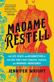 Madame Restell: The Life, Death, and Resurrection of Old New York?s Most Fabulous, Fearless, and Infamous Abortionist