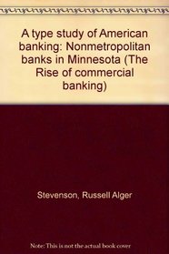 A type study of American banking: Nonmetropolitan banks in Minnesota (The Rise of commercial banking)